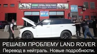 РЕШАЕМ ПРОБЛЕМУ Land Rover. Перевод Range Rover в нейтраль, новые подробности.