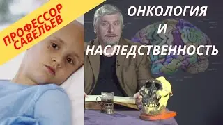 Профессор Савельев - насколько наследуется онкология?