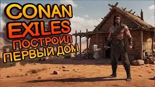 ПЕРВЫЙ ДОМ В CONAN EXILES! ВЫЖИВАНИЕ В CONAN EXILES! 