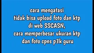 cara mengatasi tidak bisa upload foto dan ktp, cara memperbesar ukuran ktp dan foto cpns p3k guru