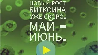 Новый рост Биткоина уже скоро. Май - Июнь.
