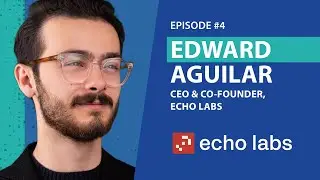 Ep 4 - Edward Aguilar - CEO & Co-Founder of Echo Labs