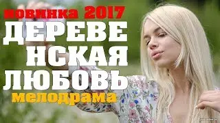 шикарный фильм ДЕРЕВЕНСКАЯ ЛЮБОВЬ 2017 фильм взорвавший интернет