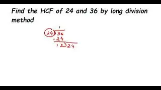 Find the HCF of 24 and 36 by long division method. Euclid division to find HCF.