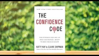 BOOK SUMMARY: THE CONFIDENCE CODE BY KATTY KAY and CLAIRE SHIPMAN