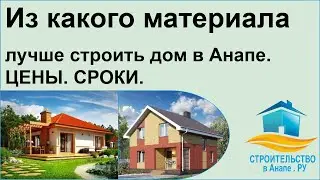 Из какого материала лучше строить дом в Анапе. ЦЕНЫ. СРОКИ.