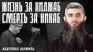 Жизнь за хиджаб. Смерть за никаб | Абдуллах Шамиль