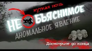 Необъяснимое аномальное явление НОЧЬ 👻 Unexplained abnormal phenomenon NIGHT