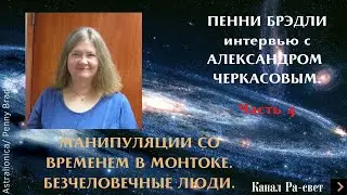 Интервью с ПЕННИ БРЭДЛИ. Часть 4. МАНИПУЛЯЦИИ СО ВРЕМЕНЕМ В МОНТОКЕ. БЕЗЧЕЛОВЕЧНЫЕ ЛЮДИ.
