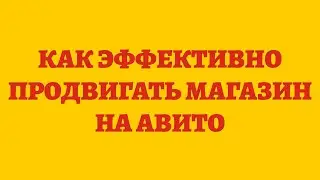 Как Эффективно Продвигать Магазин На Авито