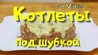 КОТЛЕТЫ ПОД ШУБОЙ В ДУХОВКЕ. ОТ VANZO