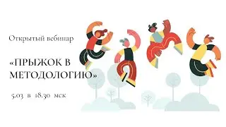 Запись открытого вебинара  «Прыжок в методологию»