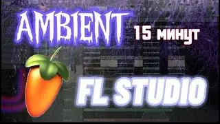 КАК НАПИСАТЬ AMBIENT В FL STUDIO 20 ЗА 15 МИНУТ | AMBIENT - EASY
