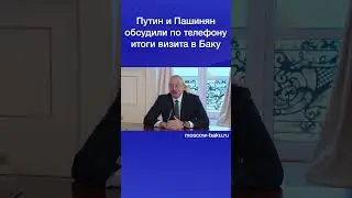Путин и Пашинян обсудили по телефону итоги визита в Баку