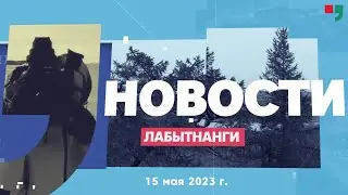Новости Лабытнанги 15.05.2023 г.