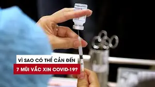 Vì sao có thể cần đến 7 mũi vắc xin Covid-19?