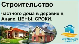 Строительство частного дома в деревне в Анапе. ЦЕНЫ. СРОКИ.