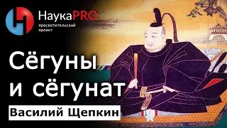 Как появились сёгуны и сёгунат – историк Василий Щепкин | История Японии | Японистика
