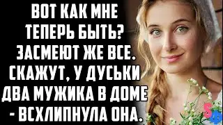 - Вот как теперь быть? Засмеют же все. Скажут, у Дуськи два мужика в доме - всхлипнула она