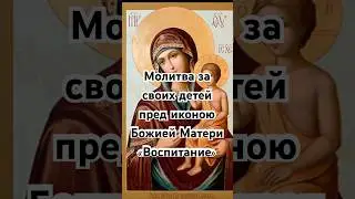 Молитва о детях о даровании премудрости, разума и покровительстве Божией Матери