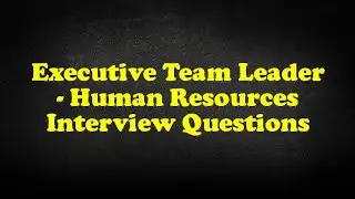 Executive Team Leader - Human Resources Interview Questions