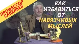 Профессор Савельев как можно избавиться от навязчивых мыслей