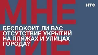 Мнение: Беспокоит ли вас отсутствие укрытий на пляжах и улицах города?