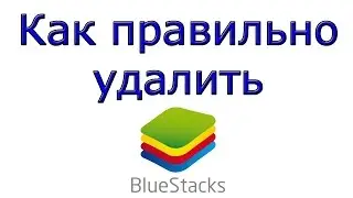 Как правильно и полностью удалить BlueStacks, 100% проверенный способ!!!