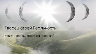 Творец своей Реальности. Как это проживается на практике?