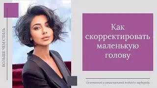 Как визуально скорректировать непропорционально маленькую голову