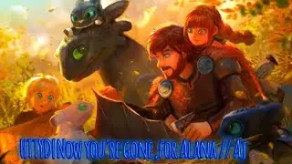 HTTYD|Now you're gone,《for Alana // Aj》