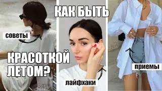 КАК БЫТЬ КРАСОТКОЙ ЛЕТОМ? СОВЕТЫ, ПРИЕМЫ, ЛАЙФХАКИ И ХИТРОСТИ.