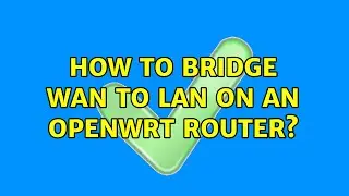 How to bridge WAN to LAN on an OpenWRT router?