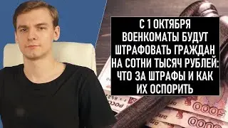 С 1 октября военкомы будут штрафовать граждан на сотни тысяч рублей: что за штрафы и как их оспорить