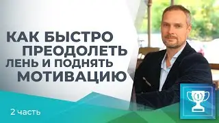 КАК БЫСТРО ПОБЕДИТЬ ЛЕНЬ И ПОДНЯТЬ МОТИВАЦИЮ. ЧАСТЬ 2.