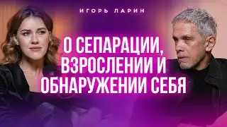 О сепарации, взрослении и обнаружении себя. Игорь Ларин