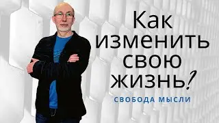 Как изменить свою жизнь? Свобода мысли