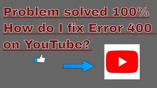 How do I fix Error 400 on YouTube? 100% ||How do I fix YouTube error?||How do I fix Error 400?
