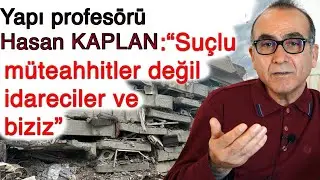 Prof.Dr. Kaplan: Suçlu olan müteahhitler değil biziz!