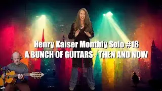 Henry Kaiser Monthly Solo #18: A Bunch Of Guitars - Then and Now