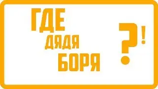 ДЯДЯ БОРЯ, ТЫ ГДЕ?