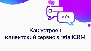 Как устроен клиентский сервис в retailCRM