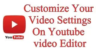 How To Customize Your Video Settings On Youtube video Editor