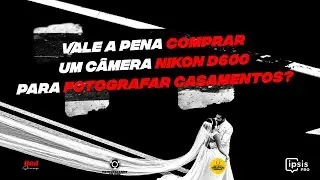 Vale a pena comprar uma camera nikon D600 ou 610 para fotografar casamentos