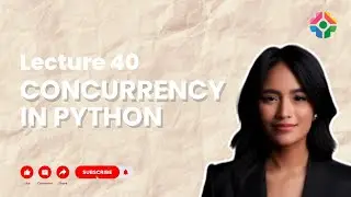 Lecture 40: Concurrency in Python: Multithreading and Async