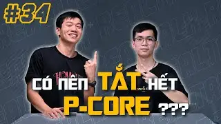 Có nên tắt bớt P-cores? PC cho sinh viên chuyên GAME? | RealTalk #34