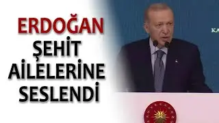 ERDOĞAN ŞEHİT AİLELERİNE SESLENDİ