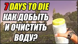 7 Days To Die: Как добыть и очистить воду?