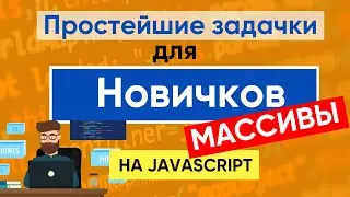 Простейшие задачки для новичков JavaScript | Массивы