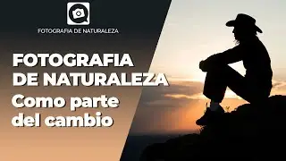 FOTOGRAFIA DE NATURALEZA como parte del cambio.